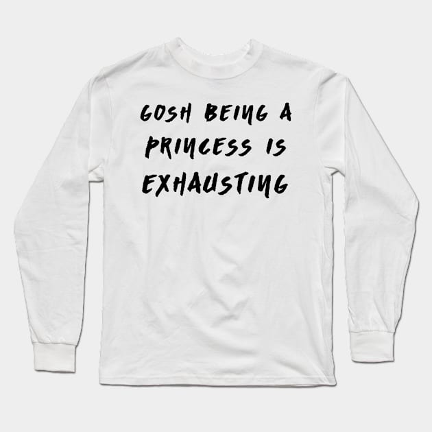 Gosh Being A Princess is Exhausting Long Sleeve T-Shirt by hothippo